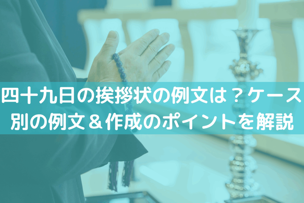 四十九日の挨拶状の例文は？ケース別の例文＆作成のポイントを解説
